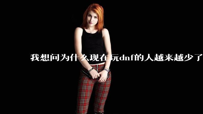 我想问为什么现在玩dnf的人越来越少了，退游的人越来越多？