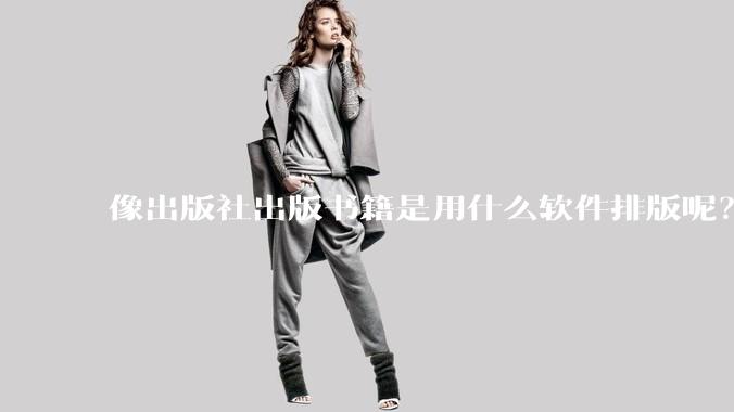 像出版社出版书籍是用什么软件排版呢？除了WPS和Adobe?