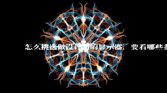 怎么挑选做设计用的显示器，要看哪些参数呢？