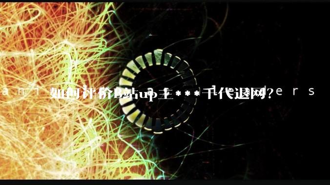 如何评价B站up主***千代退网？