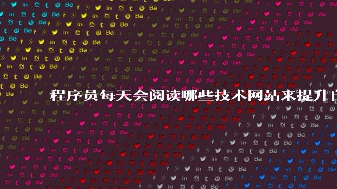 程序员每天会阅读哪些技术网站来提升自己?
