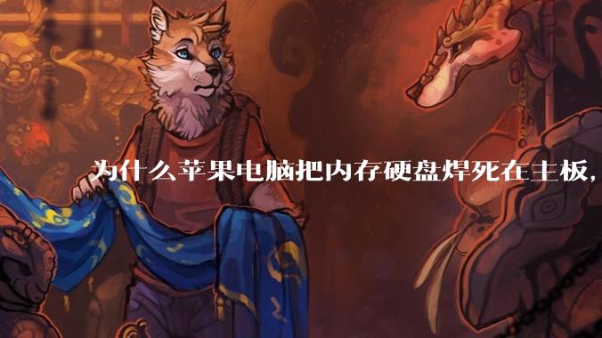 为什么苹果电脑把内存硬盘焊死在主板，还订制了不通用的内存硬盘接口？