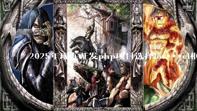 2025年现在开发php项目选择lar***el框架好还是thinkphp框架好？