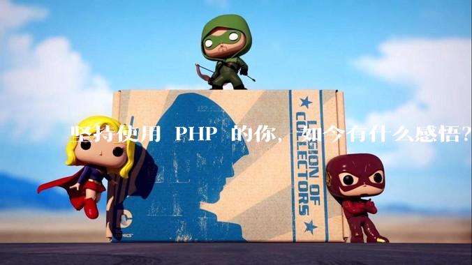 坚持使用 PHP 的你，如今有什么感悟？