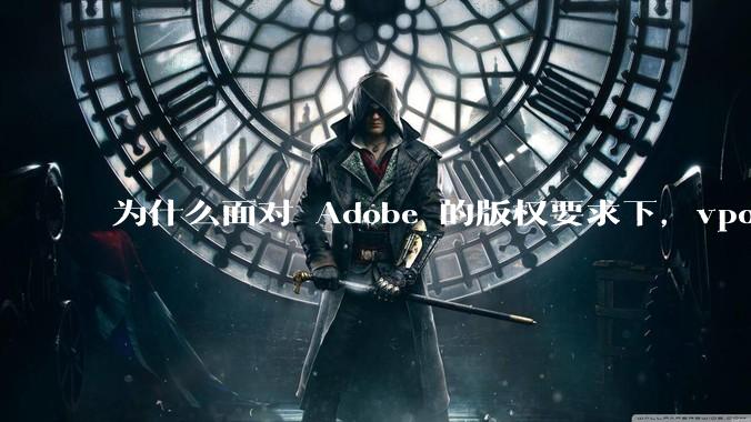 为什么面对 Adobe 的版权要求下，vposy 大神还能从容不迫？