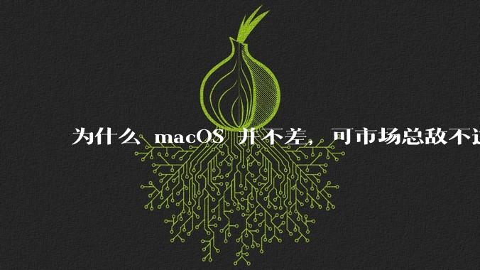 为什么 macOS 并不差，可市场总敌不过 Windows？