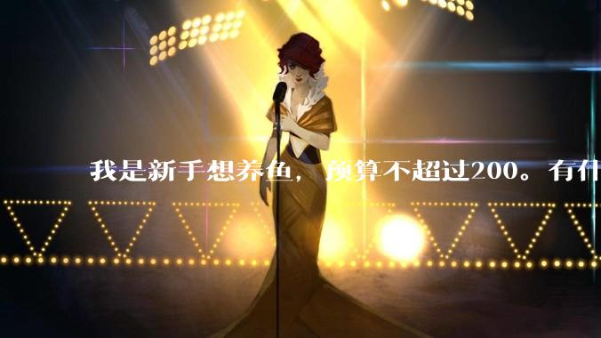 我是新手想养鱼，预算不超过200。有什么好的建议或者禁忌吗。？