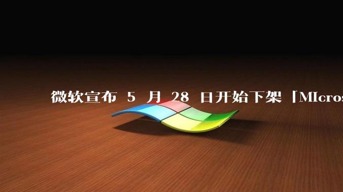 微软宣布 5 月 28 日开始下架「Microsoft 远程桌面」应用，背后原因有哪些？