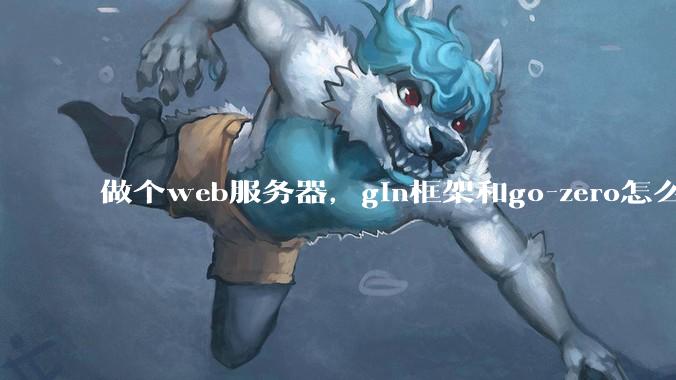 做个web服务器，gin框架和go-zero怎么选？