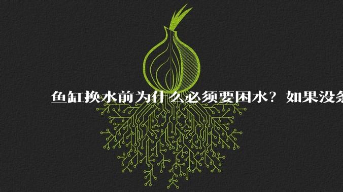 鱼缸换水前为什么必须要困水？如果没条件困水怎么办？