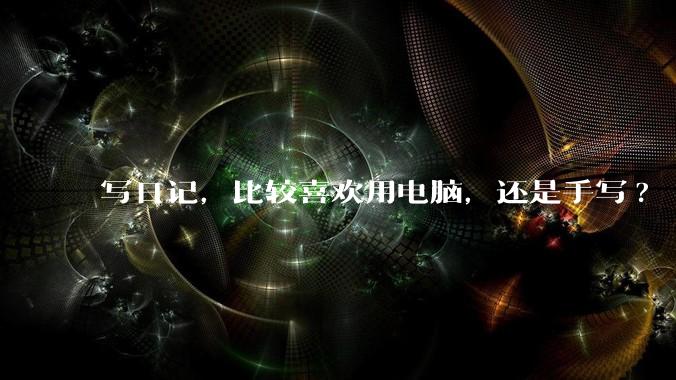 写日记，比较喜欢用电脑，还是手写?