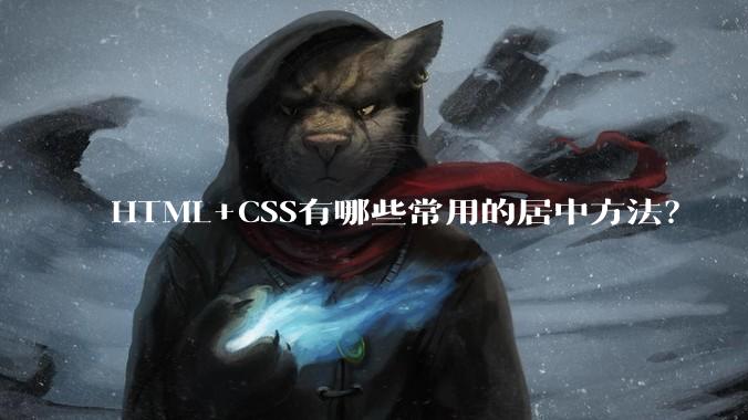 HTML+CSS有哪些常用的居中方法？