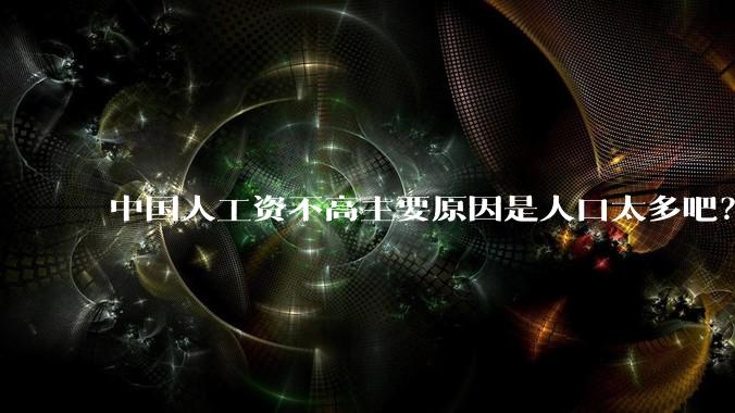 中国人工资不高主要原因是人口太多吧？
