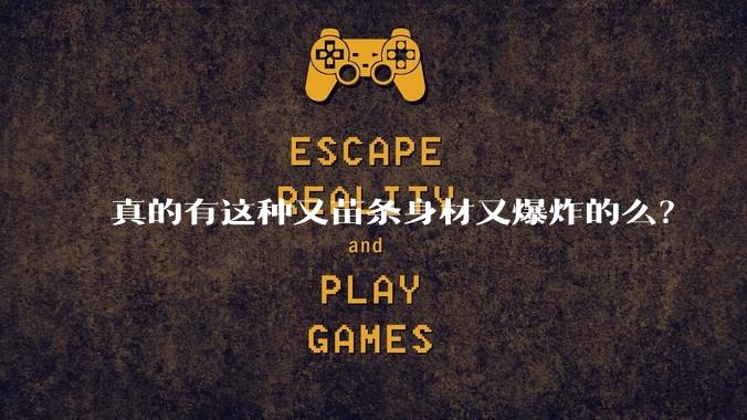 真的有这种又苗条身材又爆炸的么？