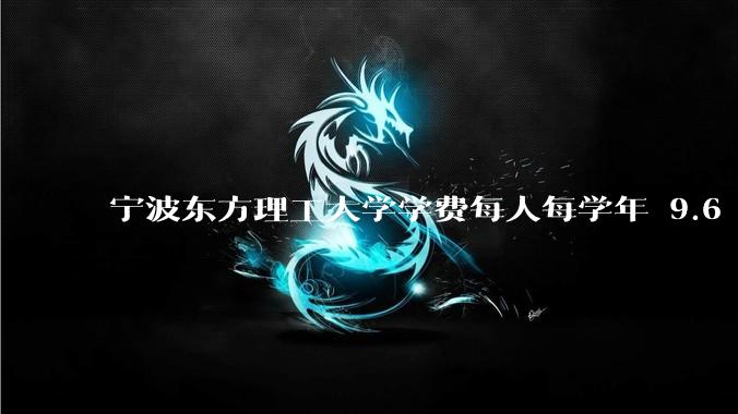 宁波东方理工大学学费每人每学年 9.6 万，为什么会这么贵？