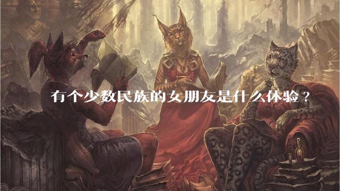 有个少数民族的女朋友是什么体验?