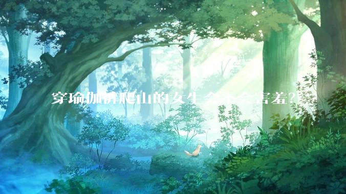 穿瑜伽裤爬山的女生会不会害羞？