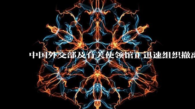 中国外交部及有关使领馆正迅速组织撤离在以、伊的中国公民，目前当地情况如何？