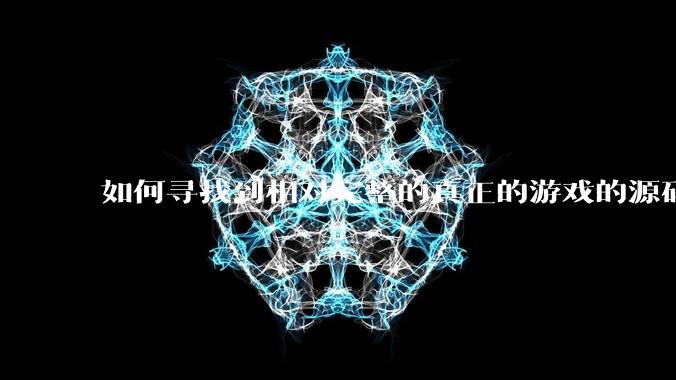 如何寻找到相对完整的真正的游戏的源码用来学习？