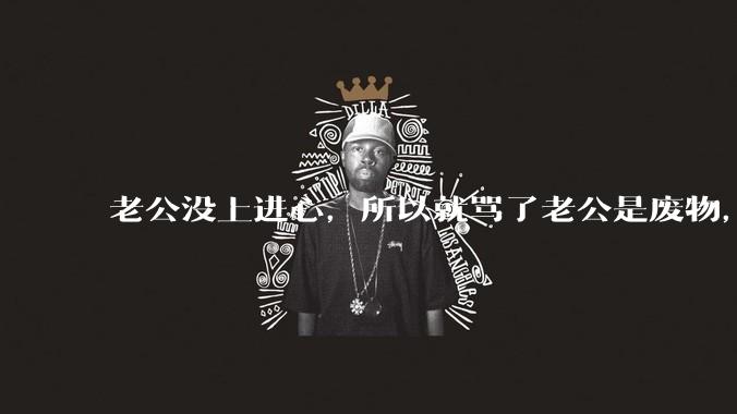 老公没上进心，所以就骂了老公是废物，窝囊废，他很生气。怎么办？
