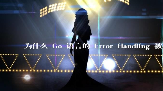 为什么 Go 语言的 Error Handling 被某些人认为是一个败笔？