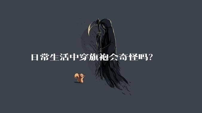 日常生活中穿旗袍会奇怪吗？