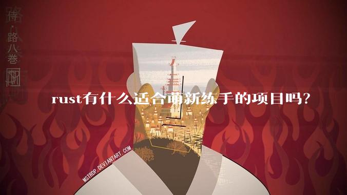 rust有什么适合萌新练手的项目吗？