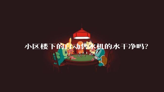 小区楼下的自动售水机的水干净吗？