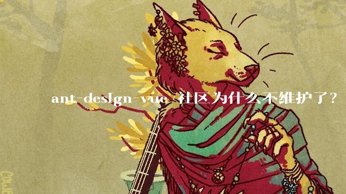ant-design-vue 社区为什么不维护了？