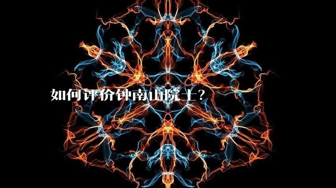 如何评价钟南山院士？