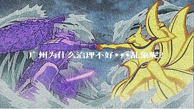 广州为什么治理不好***乱象呢？