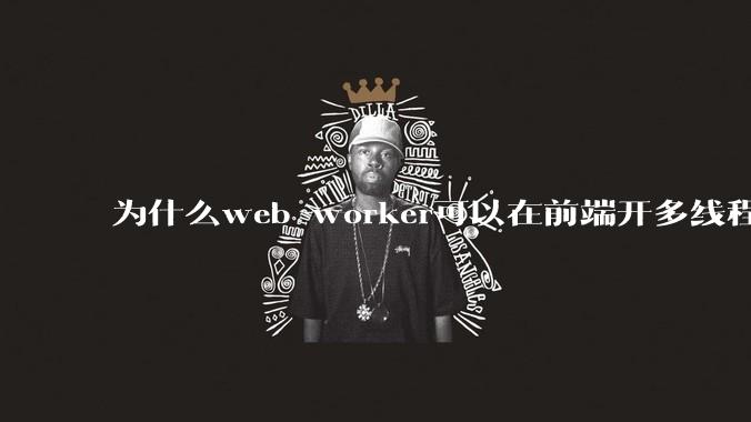 为什么web worker可以在前端开多线程，解决单线程卡死页面的问题，但是没有得到广泛使用？