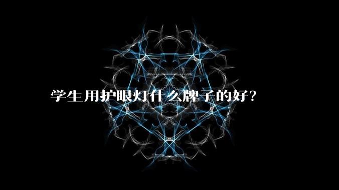 学生用护眼灯什么牌子的好？