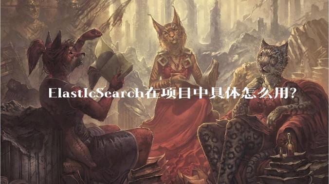 ElasticSearch在项目中具体怎么用？