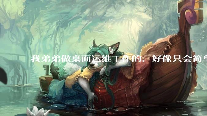 我弟弟做桌面运维工作的，好像只会简单的数据库增删改查备份恢复和打印机电脑的维护等一年多没工作了咋办？