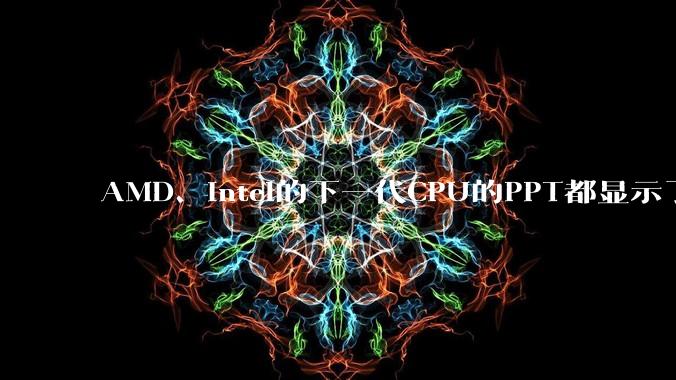 AMD、Intel的下一代CPU的PPT都显示了强劲的性能提升，是在吹牛吗？