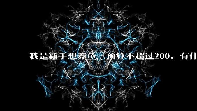 我是新手想养鱼，预算不超过200。有什么好的建议或者禁忌吗。？