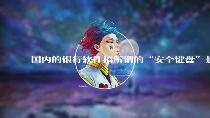 国内的银行软件搞所谓的“安全键盘”是不是有什么大病？
