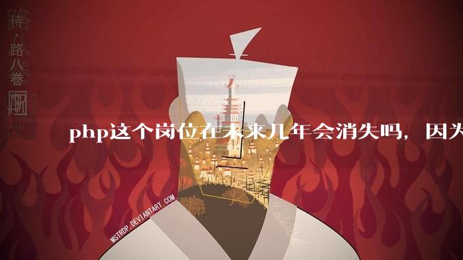 php这个岗位在未来几年会消失吗，因为刚从事php有点焦虑?