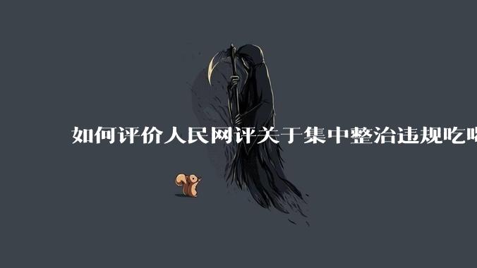 如何评价人民网评关于集中整治违规吃喝的发文？