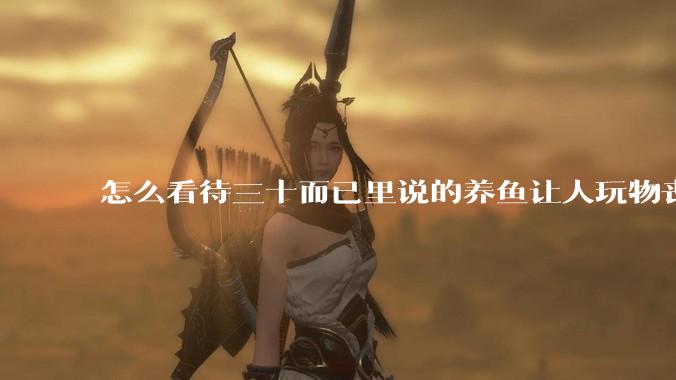 怎么看待三十而已里说的养鱼让人玩物丧志，养鱼是魔鬼，是黑洞，养鱼毁三代鱼缸毁一生的话?