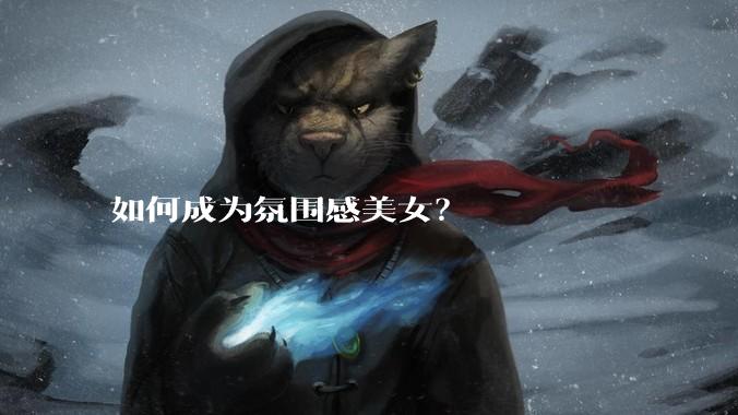 如何成为氛围感美女？