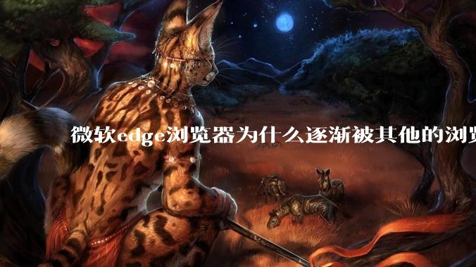 微软edge浏览器为什么逐渐被其他的浏览器代替？