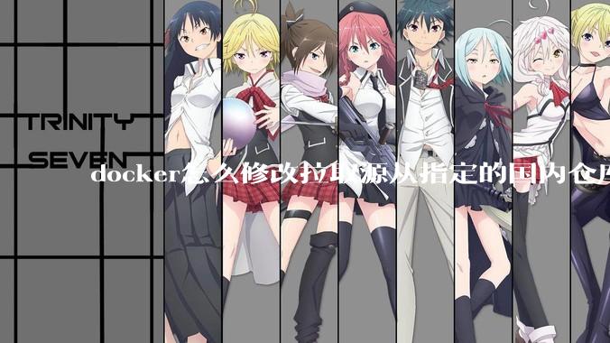 docker怎么修改拉取源从指定的国内仓库拉取镜像？
