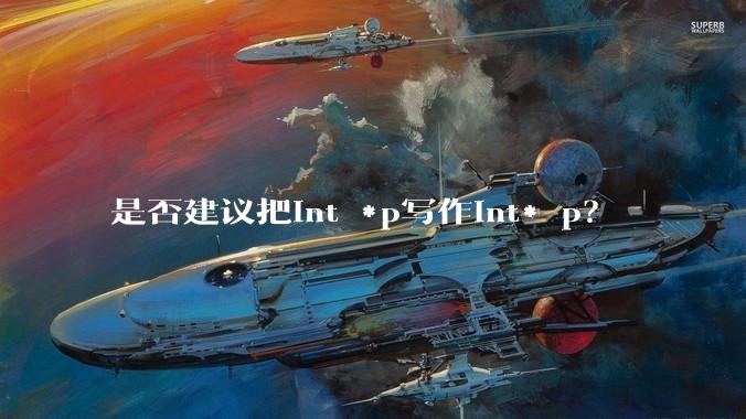 是否建议把int *p写作int* p？