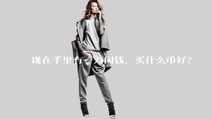 现在手里有一万闲钱，买什么币好？