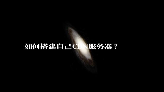 如何搭建自己CDN服务器?