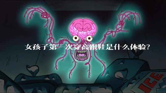 女孩子第一次穿高跟鞋是什么体验？