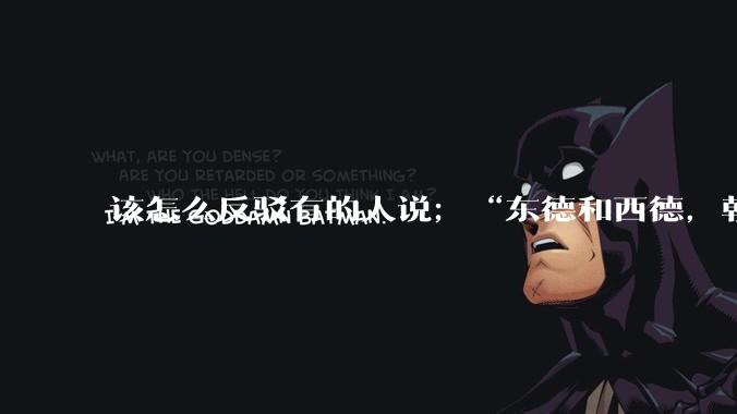 该怎么反驳有的人说；“东德和西德，朝鲜和韩国就是上帝摆出来最大的例子”?