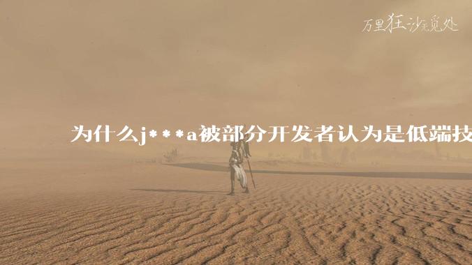 为什么j***a被部分开发者认为是低端技术？